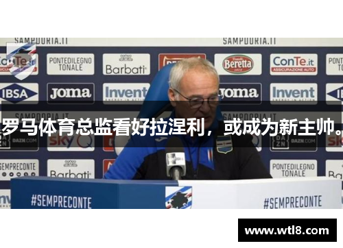 罗马体育总监看好拉涅利，或成为新主帅。